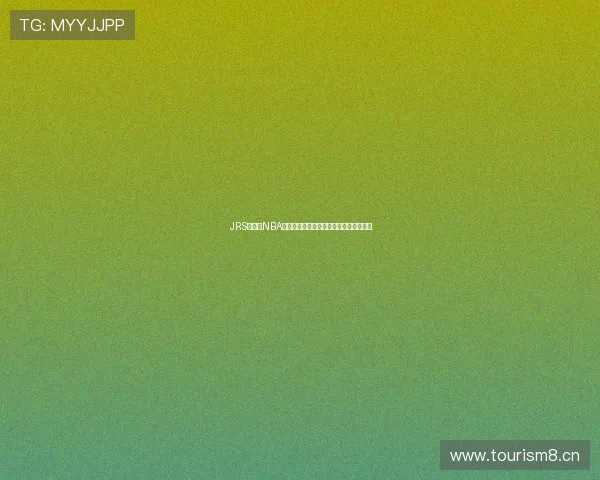 JRS低调看NBA直播平台高清流畅观看每场比赛精彩瞬间